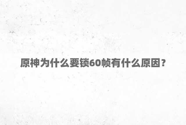 原神为什么要锁60帧有什么原因？