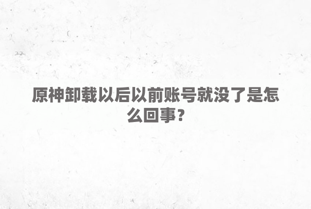 原神卸载以后以前账号就没了是怎么回事？