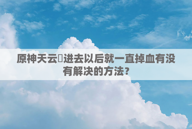 原神天云峠进去以后就一直掉血有没有解决的方法？