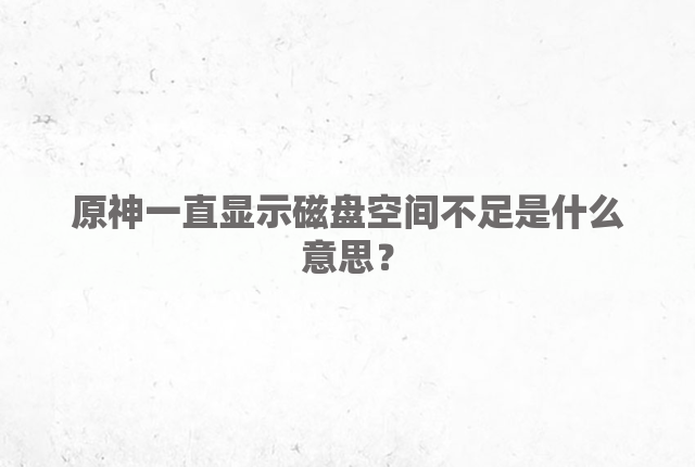 原神一直显示磁盘空间不足是什么意思？