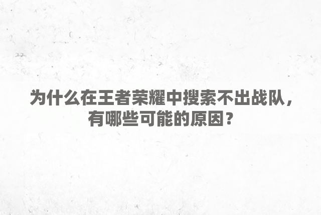 为什么在王者荣耀中搜索不出战队，有哪些可能的原因？