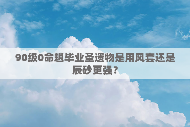 90级0命魈毕业圣遗物是用风套还是辰砂更强？