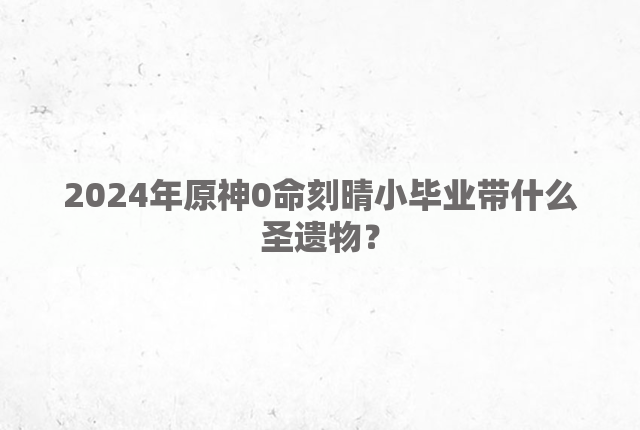 2024年原神0命刻晴小毕业带什么圣遗物？