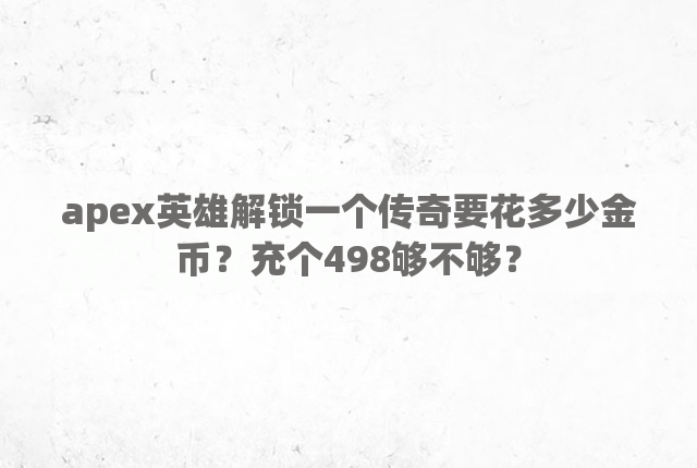 apex英雄解锁一个传奇要花多少金币？充个498够不够？