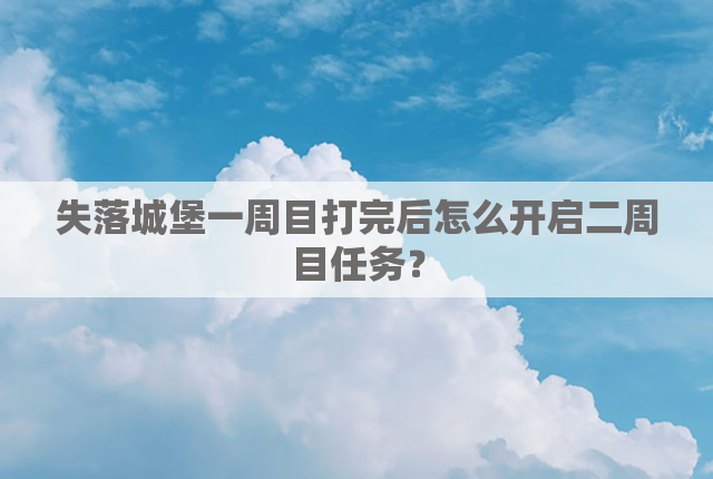 失落城堡一周目打完后怎么开启二周目任务？