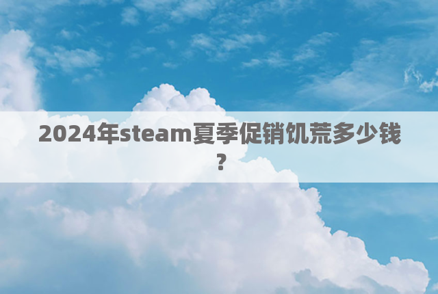 2024年steam夏季促销饥荒多少钱？