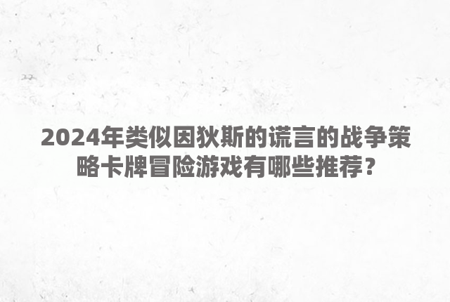 2024年类似因狄斯的谎言的战争策略卡牌冒险游戏有哪些推荐？