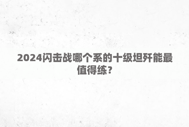 2024闪击战哪个系的十级坦歼能最值得练？