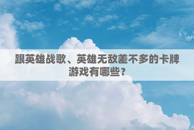 跟英雄战歌、英雄无敌差不多的卡牌游戏有哪些？