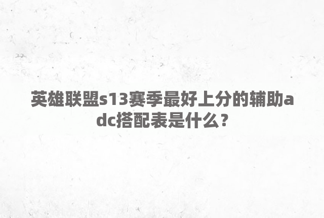 英雄联盟s13赛季最好上分的辅助adc搭配表是什么？