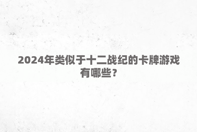 2024年类似于十二战纪的卡牌游戏有哪些？