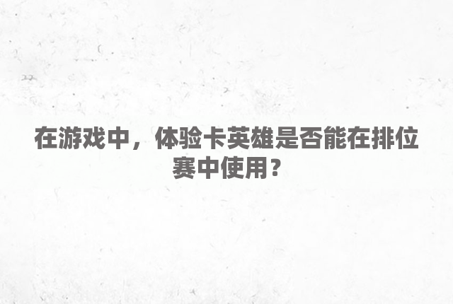 在游戏中，体验卡英雄是否能在排位赛中使用？