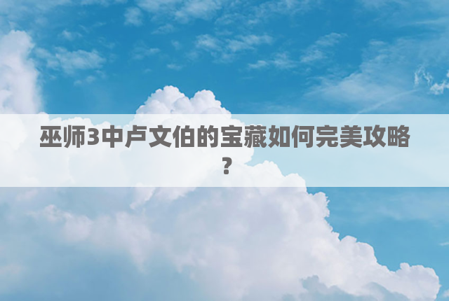 巫师3中卢文伯的宝藏如何完美攻略？