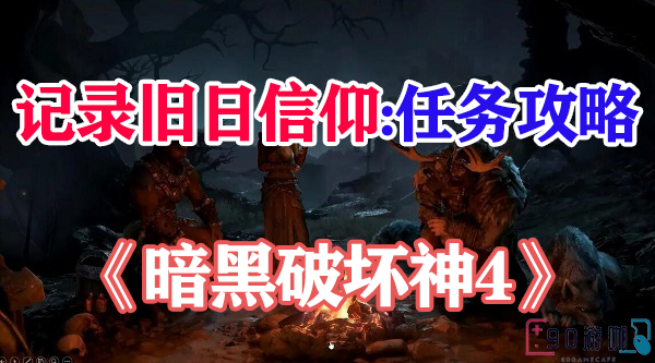 暗黑破坏神4记录旧日信仰要怎么获取？