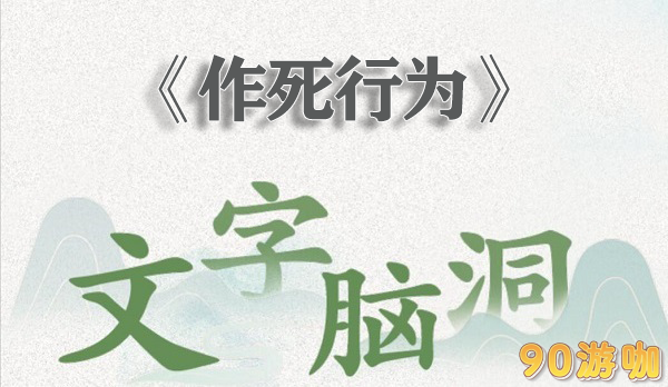 文字脑洞作死行为挑战全解析，教你避免危险行为并成功通关