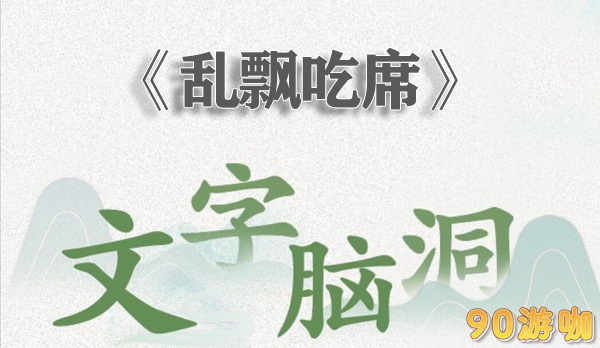 文字脑洞乱飘吃席全解析，新手玩家可以快速过关