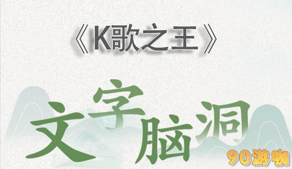 文字脑洞k歌之王关卡通关指南