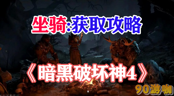 暗黑破坏神4：获取坐骑的详细步骤是什么？