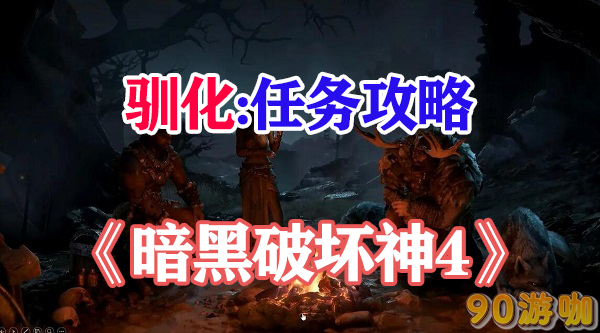 暗黑破坏神4驯化任务的攻略是什么？