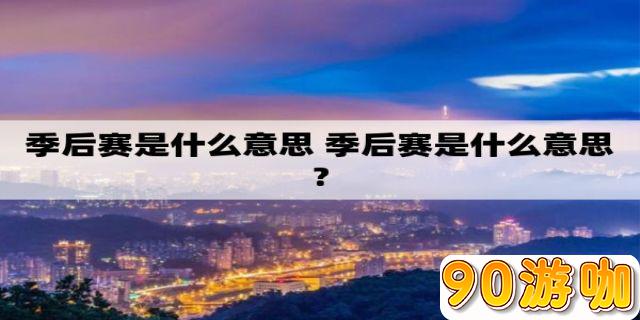 季后赛在体育赛事中的含义是什么？